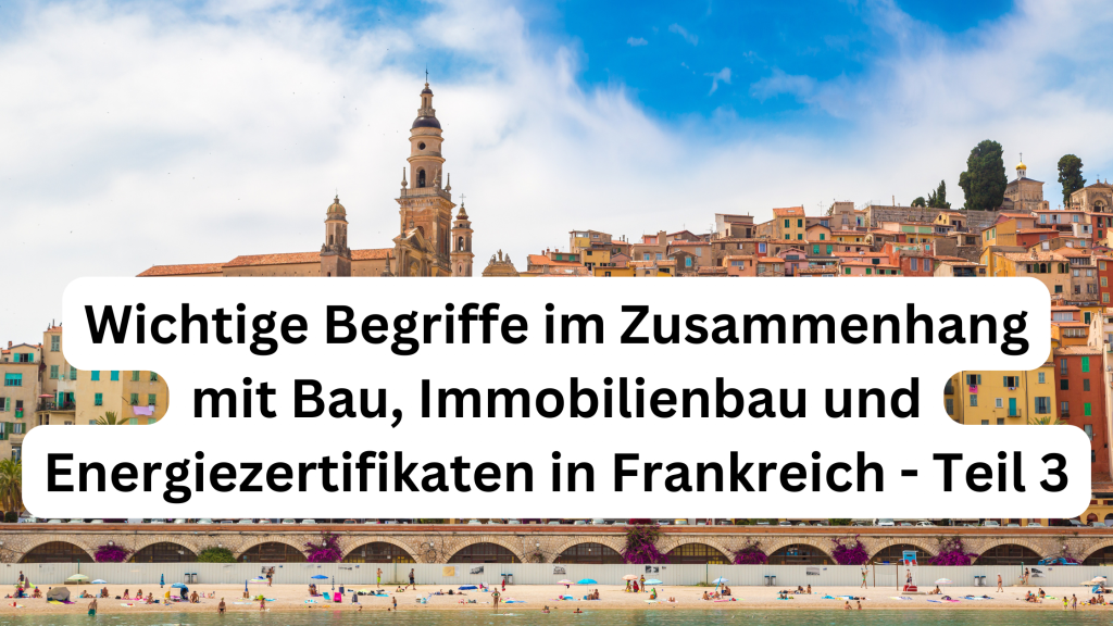 Teil 3: Wichtige Begriffe im Zusammenhang mit Bau, Immobilienbau und Energiezertifikaten in Frankreich