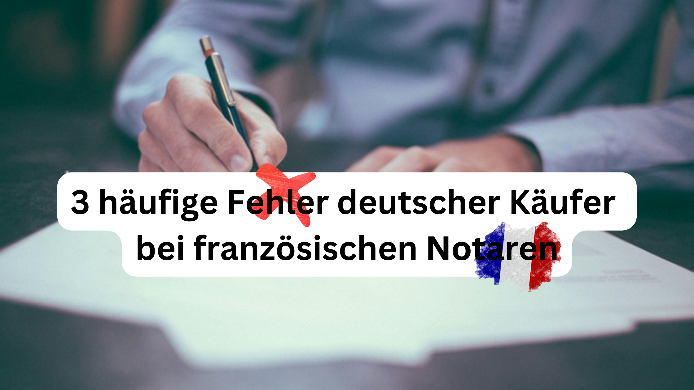 3 häufige Fehler deutscher Käufer bei französischen Notaren